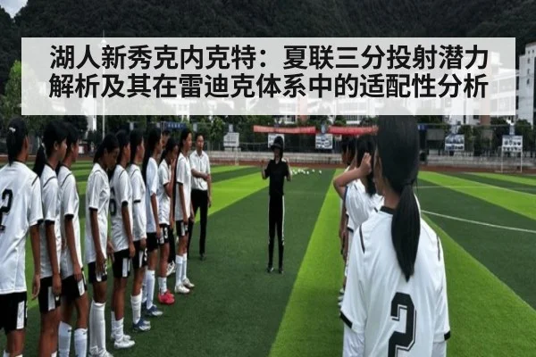 湖人新秀克内克特：夏联三分投射潜力解析及其在雷迪克体系中的适配性分析