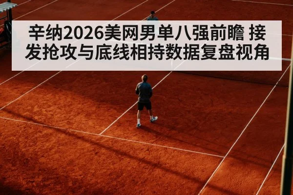辛纳2026美网男单八强前瞻 接发抢攻与底线相持数据复盘视角