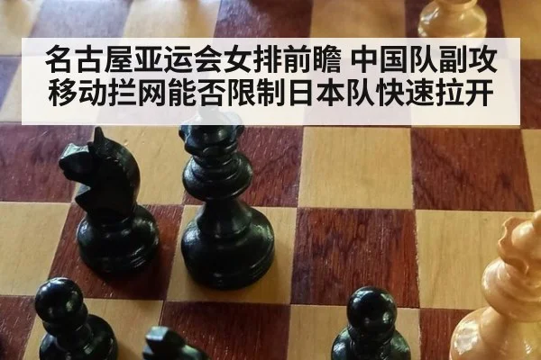 名古屋亚运会女排前瞻 中国队副攻移动拦网能否限制日本队快速拉开