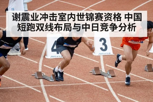 谢震业冲击室内世锦赛资格 中国短跑双线布局与中日竞争分析