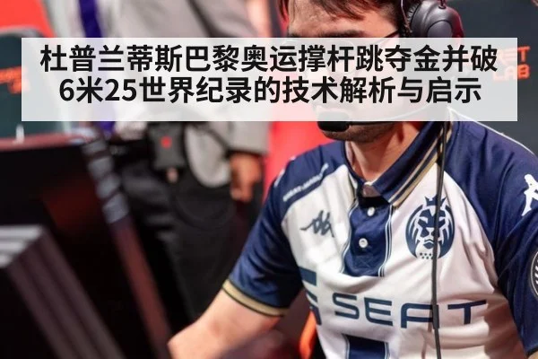 杜普兰蒂斯巴黎奥运撑杆跳夺金并破6米25世界纪录的技术解析与启示