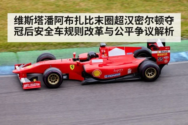 维斯塔潘阿布扎比末圈超汉密尔顿夺冠后安全车规则改革与公平争议解析
